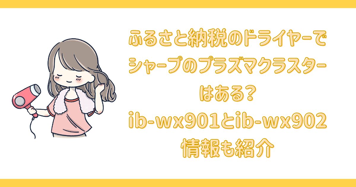 ふるさと納税のドライヤーでシャープのプラズマクラスターはある？ib-wx901とib-wx902情報も紹介