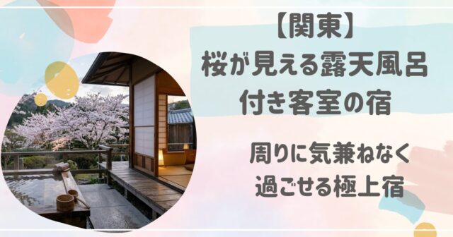 関東で桜が見える露天風呂付き客室の宿！周りに気兼ねなく過ごせる極上宿