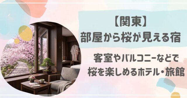関東の部屋から桜が見える宿！客室やバルコニーなどで桜を楽しめるホテル・旅館
